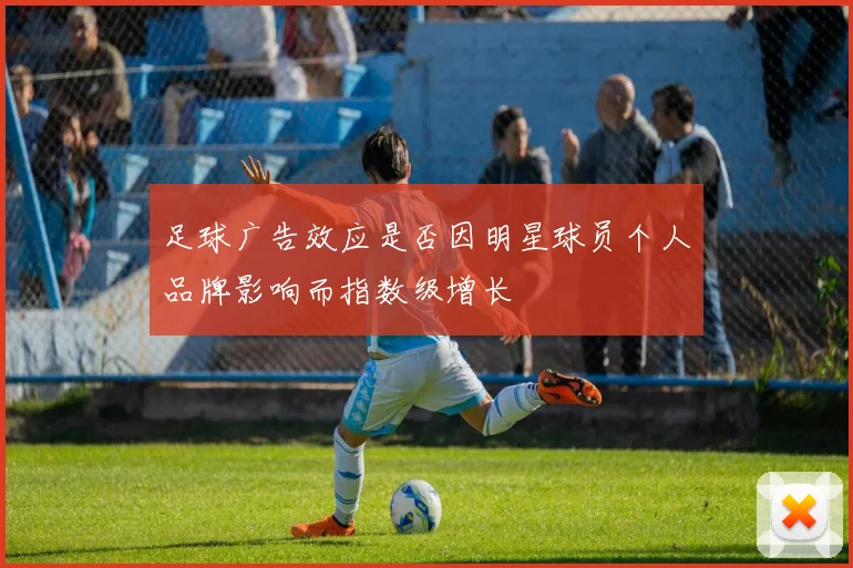 足球广告效应是否因明星球员个人品牌影响而指数级增长