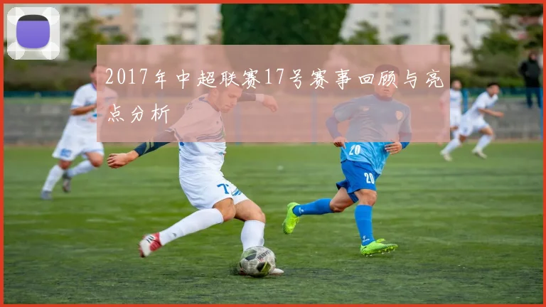 2017年中超联赛17号赛事回顾与亮点分析