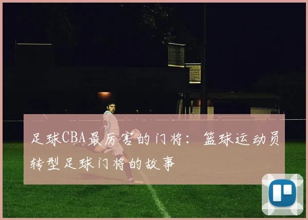 足球CBA最厉害的门将:篮球运动员转型足球门将的故事