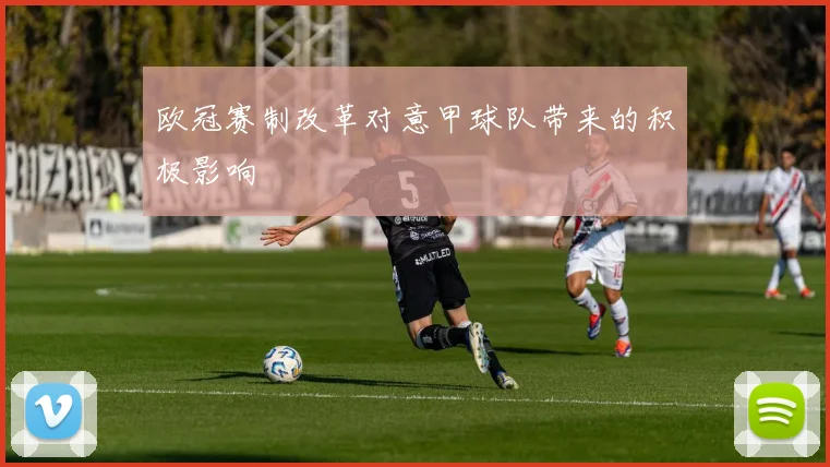 欧冠赛制改革对意甲球队带来的积极影响