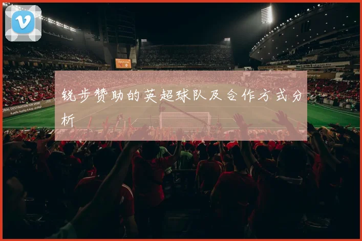 锐步赞助的英超球队及合作方式分析