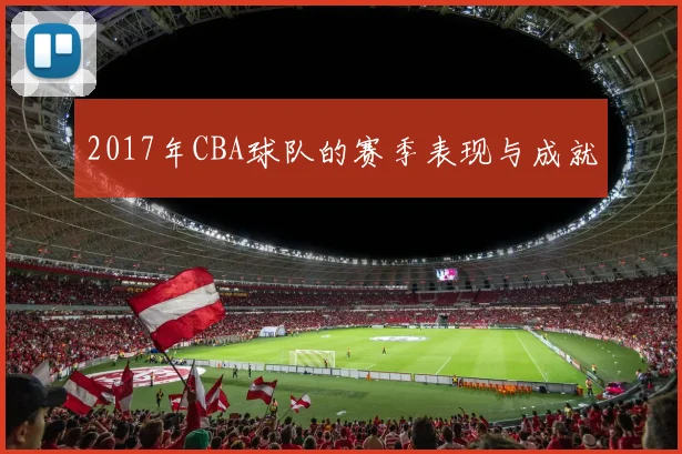2017年CBA球队的赛季表现与成就