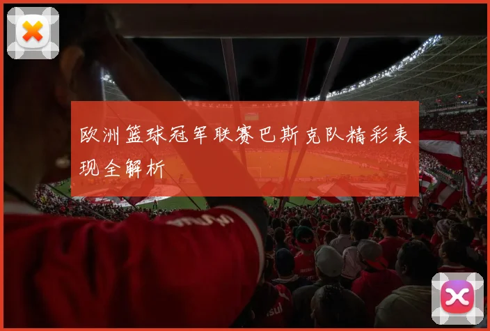 欧洲篮球冠军联赛巴斯克队精彩表现全解析