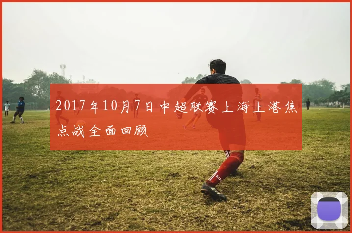 2017年10月7日中超联赛上海上港焦点战全面回顾